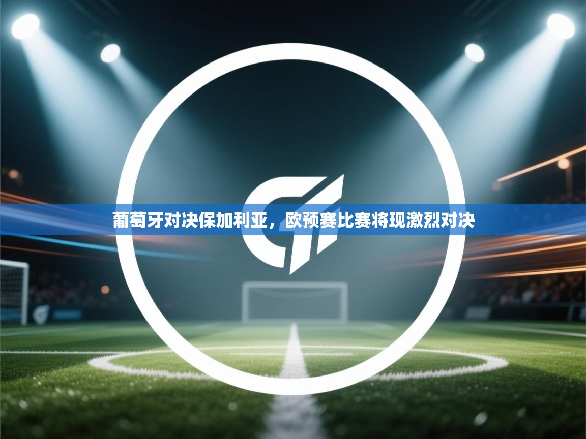 葡萄牙对决保加利亚,欧预赛比赛将现激烈对决 第1张