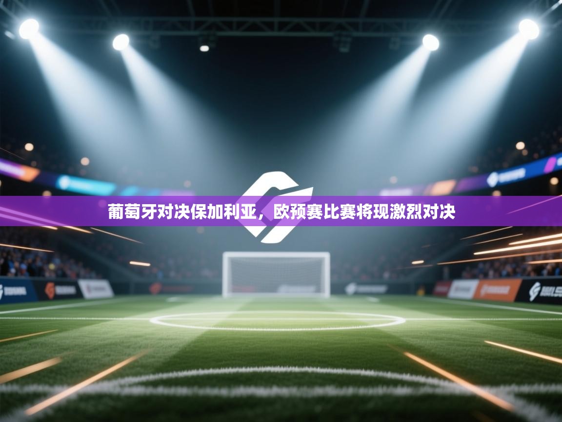 葡萄牙对决保加利亚,欧预赛比赛将现激烈对决 第2张