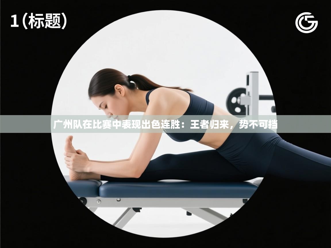 广州队在比赛中表现出色连胜:王者归来,势不可挡 第2张
