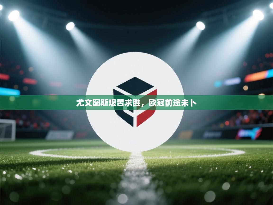 尤文图斯艰苦求胜，欧冠前途未卜  第1张