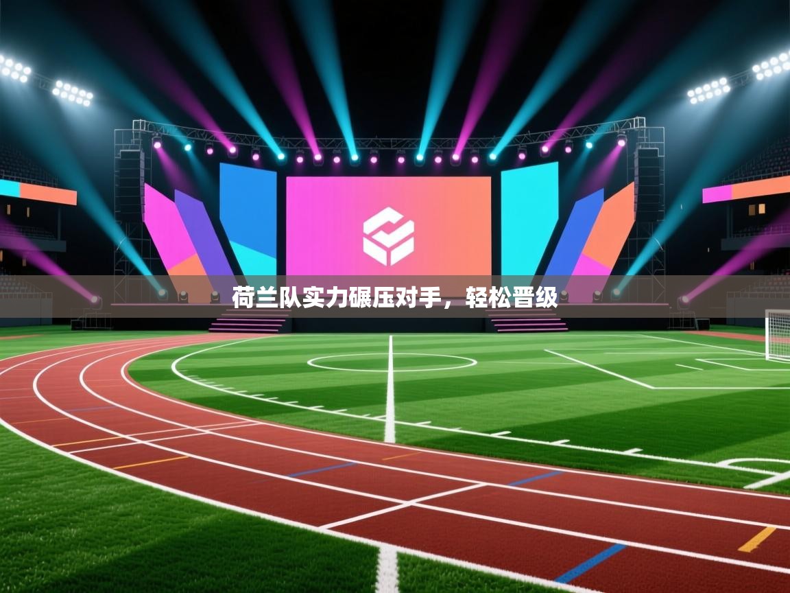 荷兰队实力碾压对手，轻松晋级  第1张