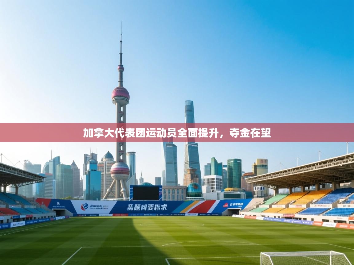 加拿大代表团运动员全面提升，夺金在望  第1张