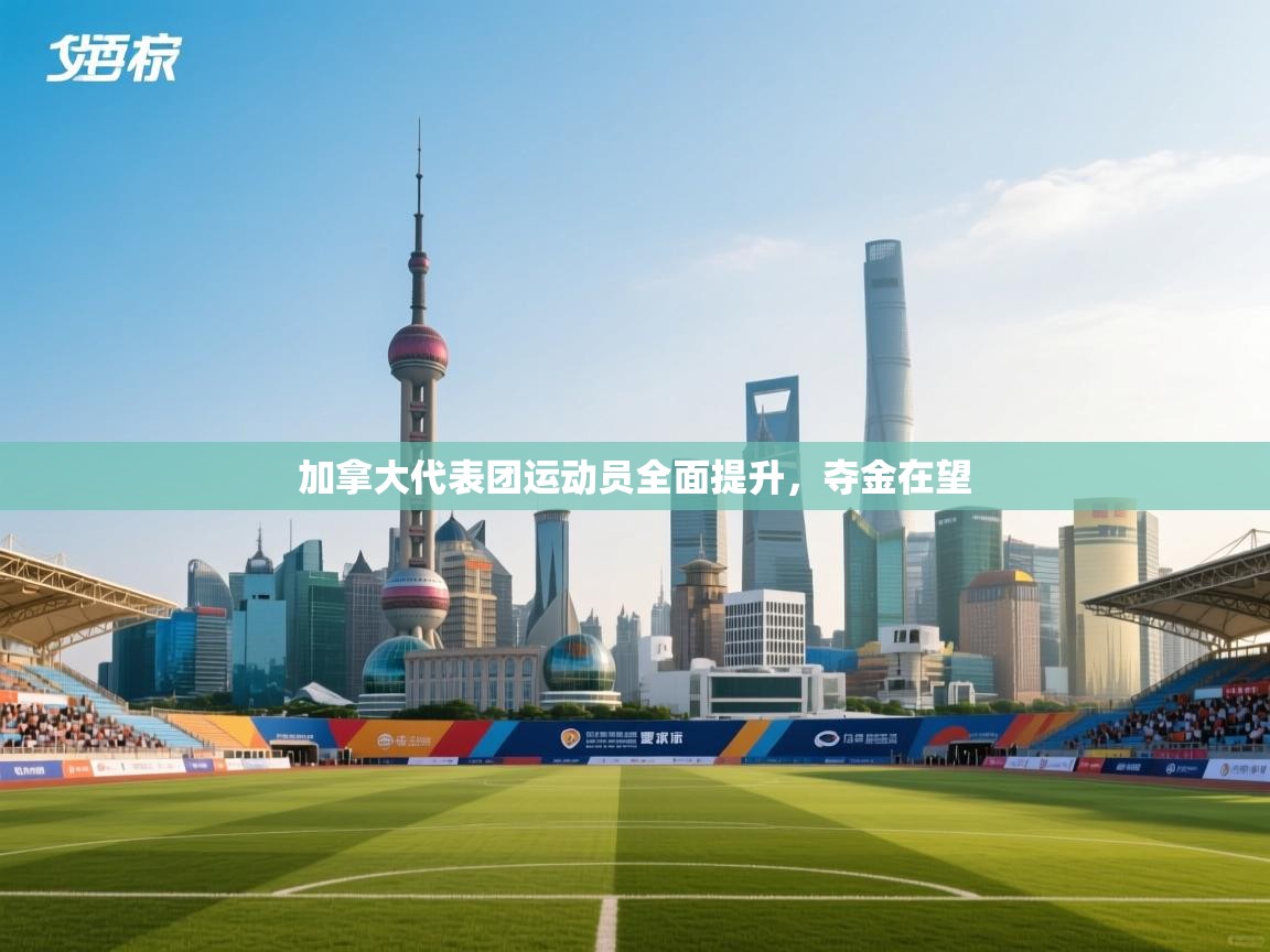 加拿大代表团运动员全面提升，夺金在望  第2张